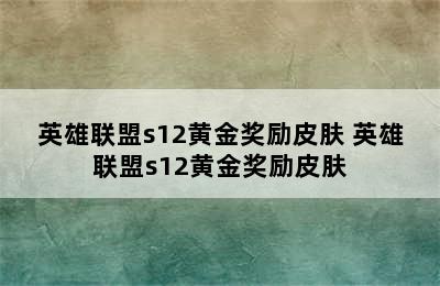 英雄联盟s12黄金奖励皮肤 英雄联盟s12黄金奖励皮肤